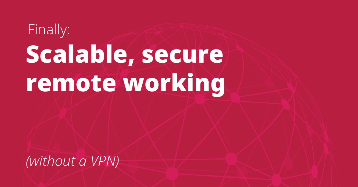 Image with red background and text says: Finally scalable, secure remote working (without a VPN)
